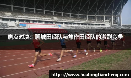 焦点对决：聊城田径队与焦作田径队的激烈竞争