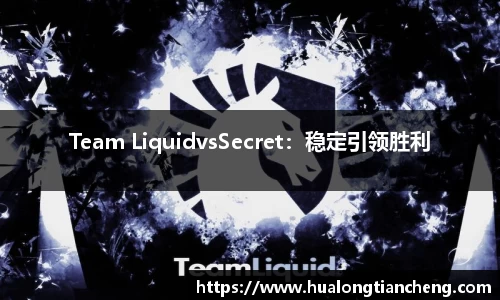 Team LiquidvsSecret：稳定引领胜利