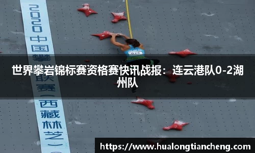 世界攀岩锦标赛资格赛快讯战报：连云港队0-2湖州队