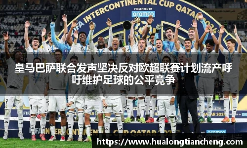 皇马巴萨联合发声坚决反对欧超联赛计划流产呼吁维护足球的公平竞争