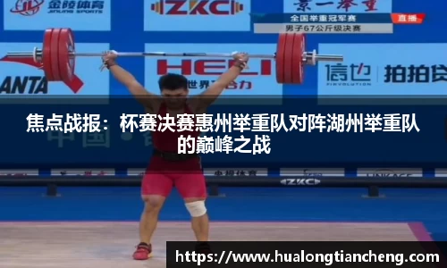 焦点战报：杯赛决赛惠州举重队对阵湖州举重队的巅峰之战