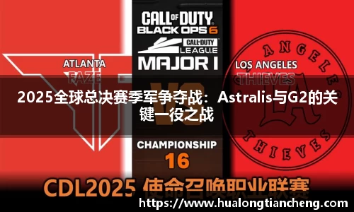 2025全球总决赛季军争夺战：Astralis与G2的关键一役之战