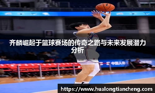 齐麟崛起于篮球赛场的传奇之路与未来发展潜力分析