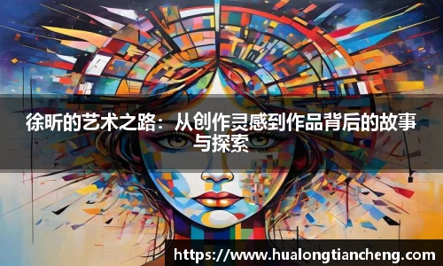 徐昕的艺术之路：从创作灵感到作品背后的故事与探索